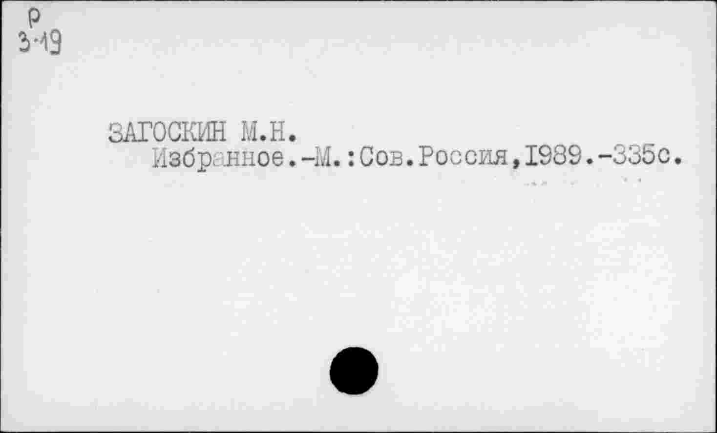 ﻿р 2г4Э
ЗАГОСКИН М.Н.
Избранное. -М.: Сов. Россия, 1989. -335с.